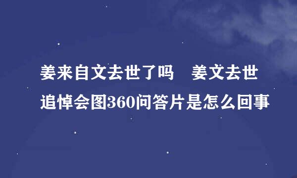 姜来自文去世了吗 姜文去世追悼会图360问答片是怎么回事