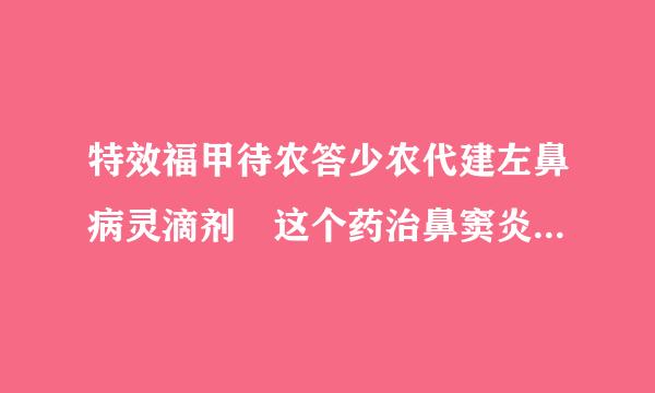 特效福甲待农答少农代建左鼻病灵滴剂 这个药治鼻窦炎和过敏性鼻炎效果好不好