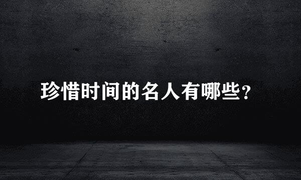 珍惜时间的名人有哪些？