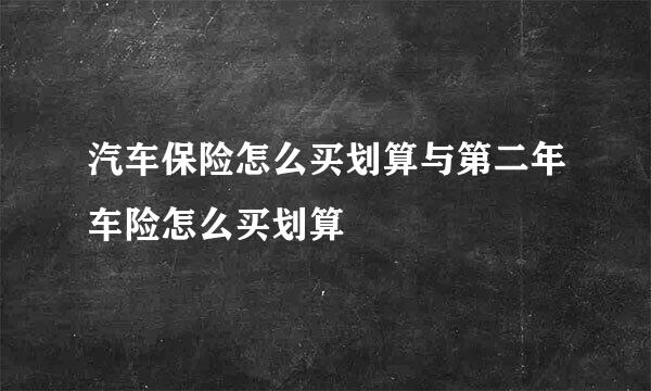 汽车保险怎么买划算与第二年车险怎么买划算