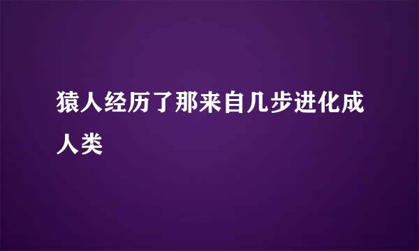 猿人经历了那来自几步进化成人类
