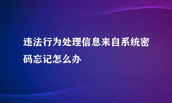 违法行为处理信息来自系统密码忘记怎么办