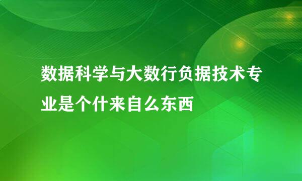 数据科学与大数行负据技术专业是个什来自么东西
