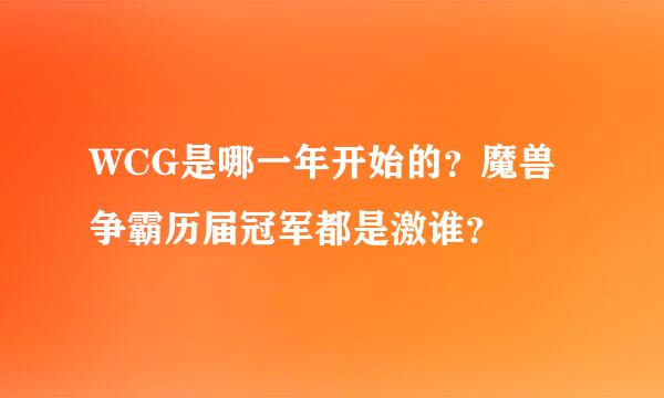 WCG是哪一年开始的？魔兽争霸历届冠军都是激谁？