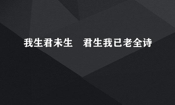我生君未生 君生我已老全诗