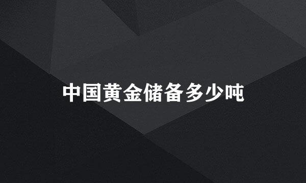 中国黄金储备多少吨