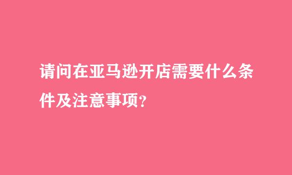 请问在亚马逊开店需要什么条件及注意事项？
