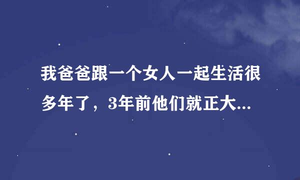 我爸爸跟一个女人一起生活很多年了，3年前他们就正大光明的住在何经一起了，还生了两个小孩，这些我都知道，我