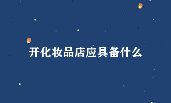 开化妆品店应具备什么