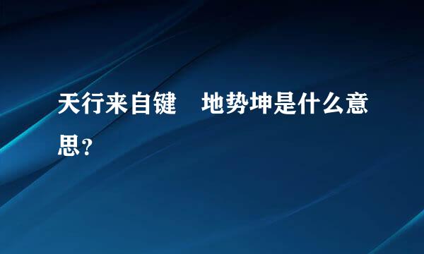 天行来自键 地势坤是什么意思？