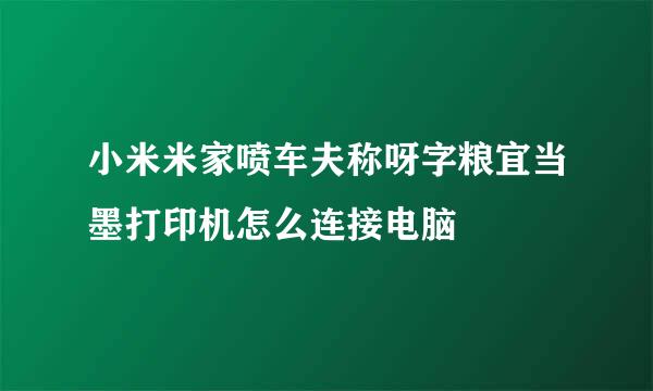 小米米家喷车夫称呀字粮宜当墨打印机怎么连接电脑