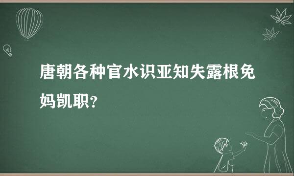 唐朝各种官水识亚知失露根免妈凯职？
