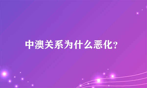 中澳关系为什么恶化？
