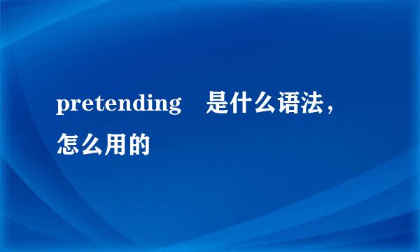 pretending 是什么语法，怎么用的