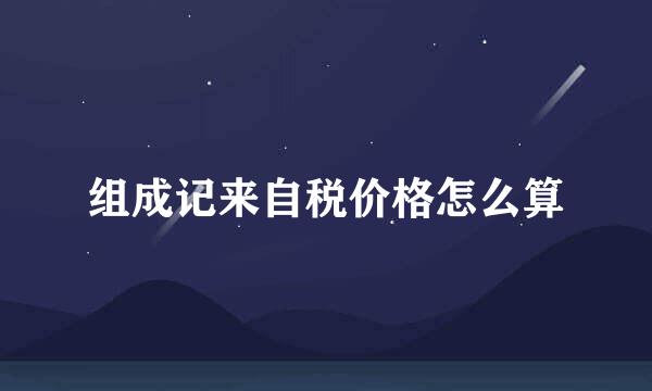组成记来自税价格怎么算