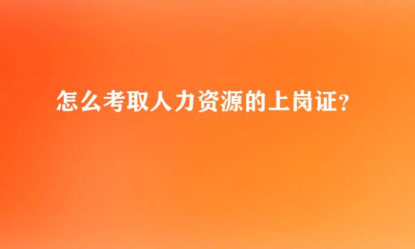 怎么考取人力资源的上岗证？