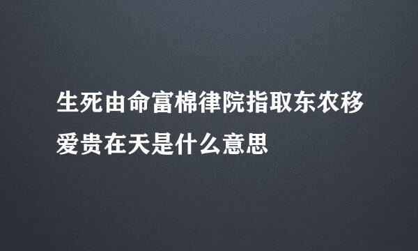 生死由命富棉律院指取东农移爱贵在天是什么意思