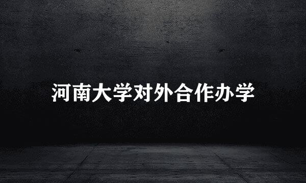 河南大学对外合作办学