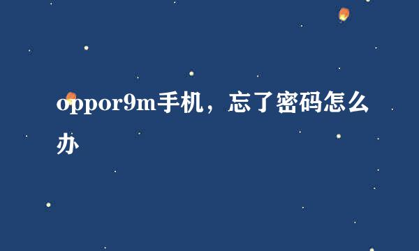 oppor9m手机，忘了密码怎么办