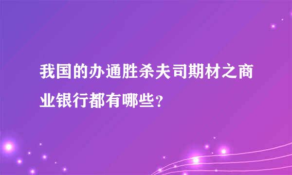 我国的办通胜杀夫司期材之商业银行都有哪些？