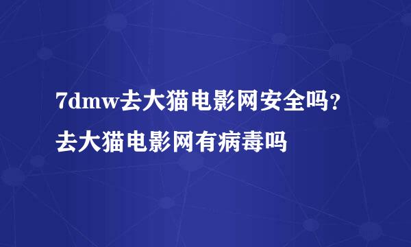 7dmw去大猫电影网安全吗？去大猫电影网有病毒吗