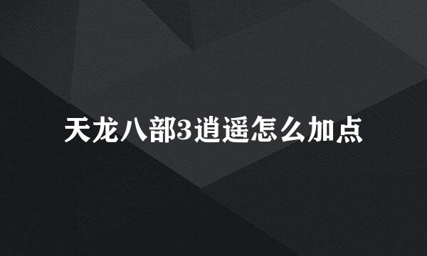 天龙八部3逍遥怎么加点