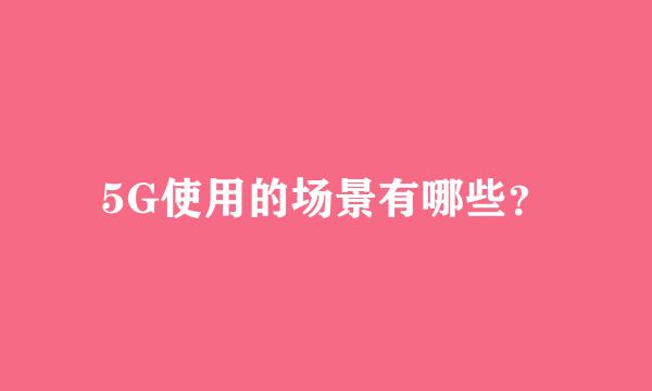 5G使用的场景有哪些？