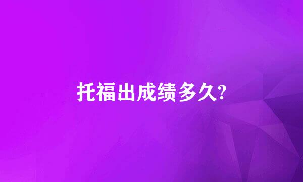 托福出成绩多久?