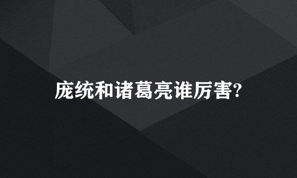 庞统和诸葛亮谁厉害?