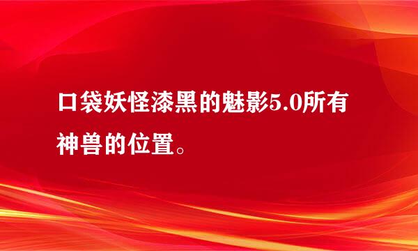 口袋妖怪漆黑的魅影5.0所有神兽的位置。