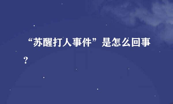 “苏醒打人事件”是怎么回事？