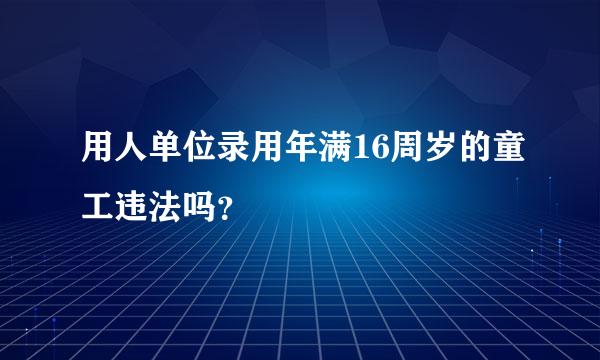 用人单位录用年满16周岁的童工违法吗？