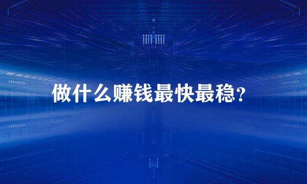 做什么赚钱最快最稳？