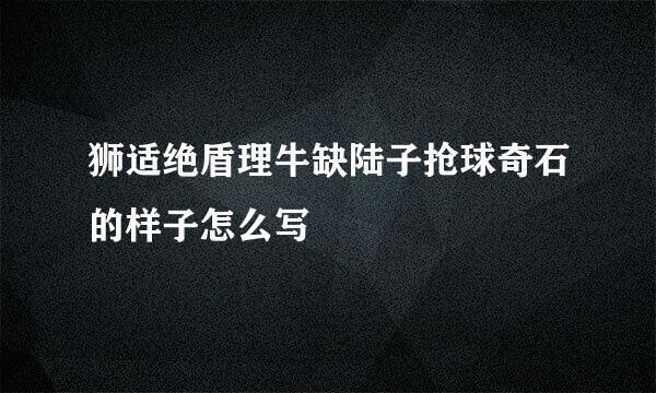 狮适绝盾理牛缺陆子抢球奇石的样子怎么写
