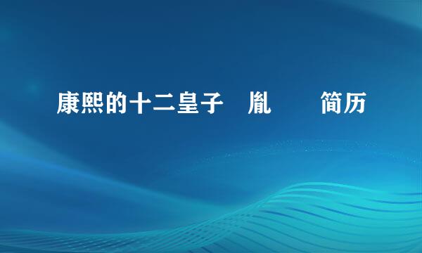 康熙的十二皇子 胤祹 简历