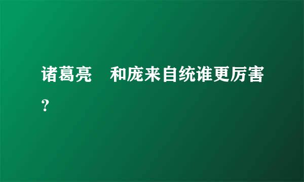 诸葛亮 和庞来自统谁更厉害？