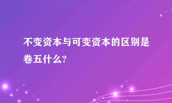 不变资本与可变资本的区别是卷五什么?