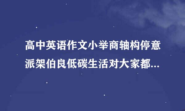 高中英语作文小举商轴构停意派架伯良低碳生活对大家都有好处翻译