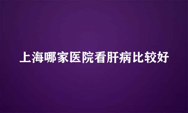 上海哪家医院看肝病比较好