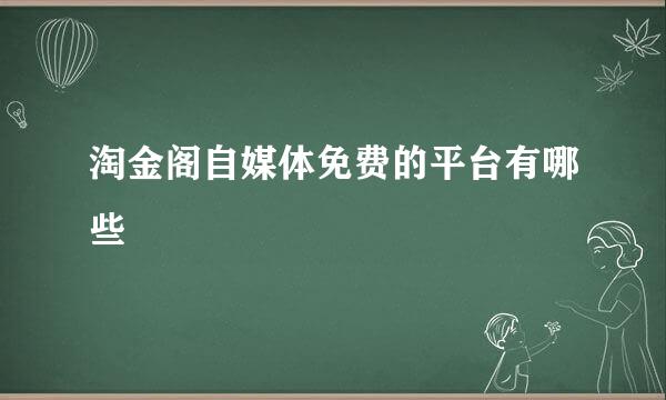 淘金阁自媒体免费的平台有哪些