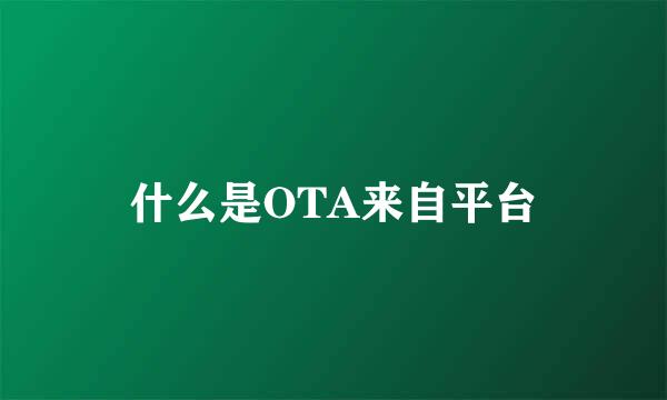 什么是OTA来自平台