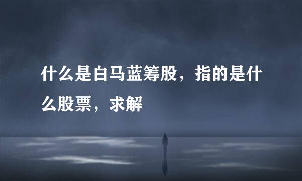 什么是白马蓝筹股，指的是什么股票，求解