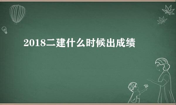 2018二建什么时候出成绩