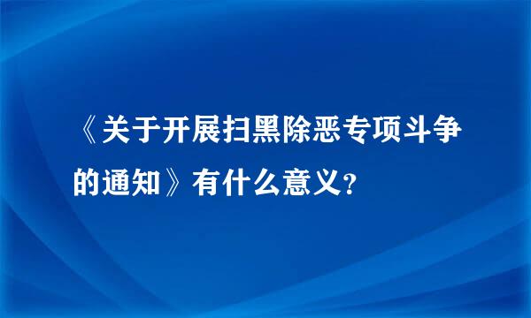 《关于开展扫黑除恶专项斗争的通知》有什么意义？