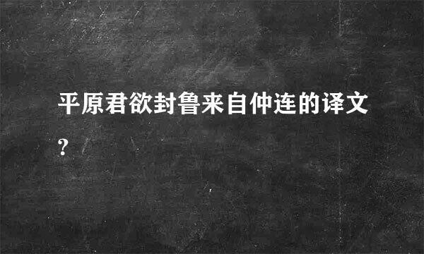 平原君欲封鲁来自仲连的译文？