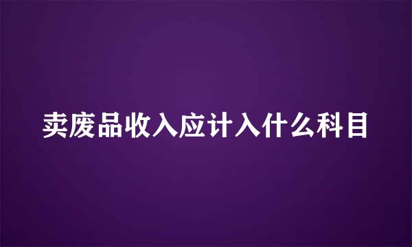 卖废品收入应计入什么科目