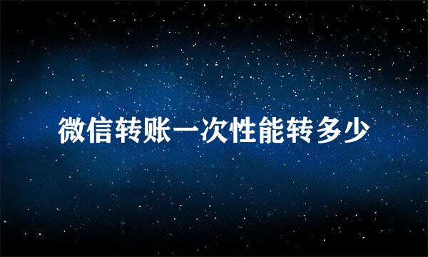 微信转账一次性能转多少