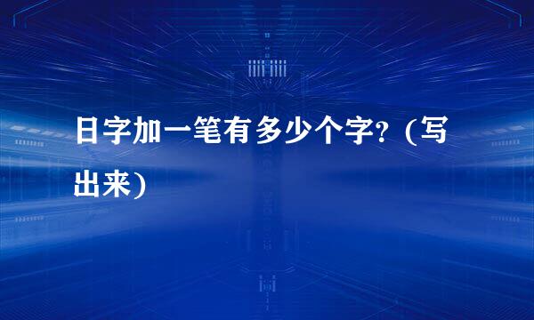日字加一笔有多少个字？(写出来)