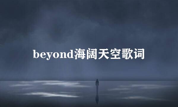 beyond海阔天空歌词