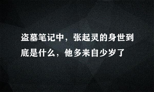 盗墓笔记中，张起灵的身世到底是什么，他多来自少岁了